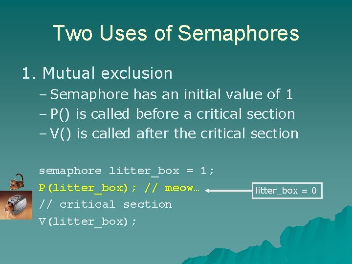 Two Uses of Semaphores 1. Mutual exclusion – Semaphore has an initial value of