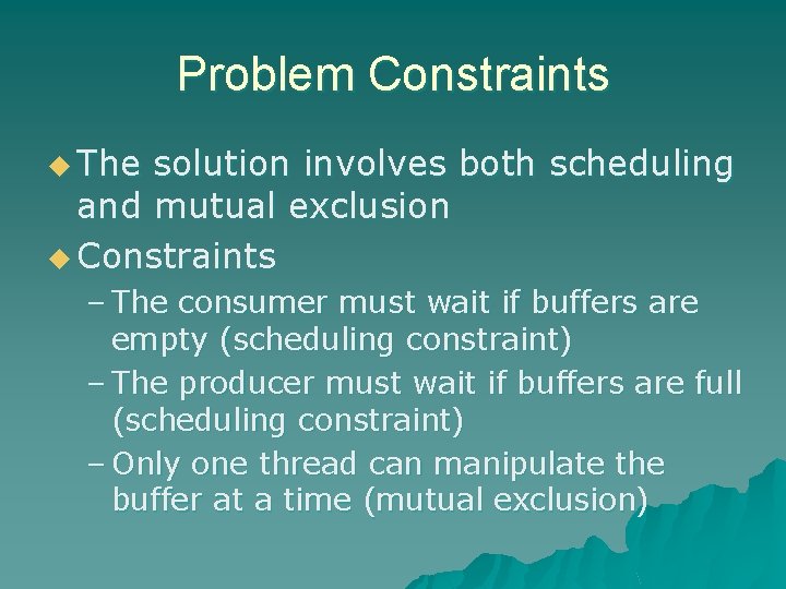 Problem Constraints u The solution involves both scheduling and mutual exclusion u Constraints –