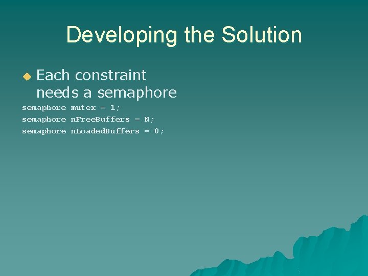 Developing the Solution u Each constraint needs a semaphore mutex = 1; semaphore n.