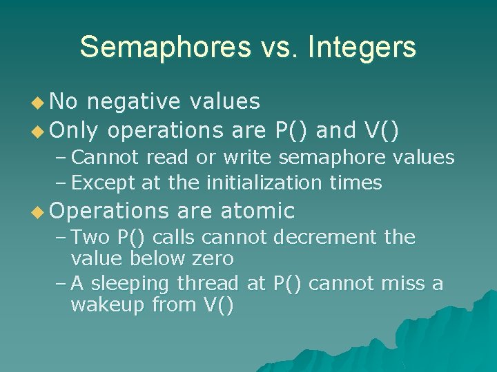 Semaphores vs. Integers u No negative values u Only operations are P() and V()