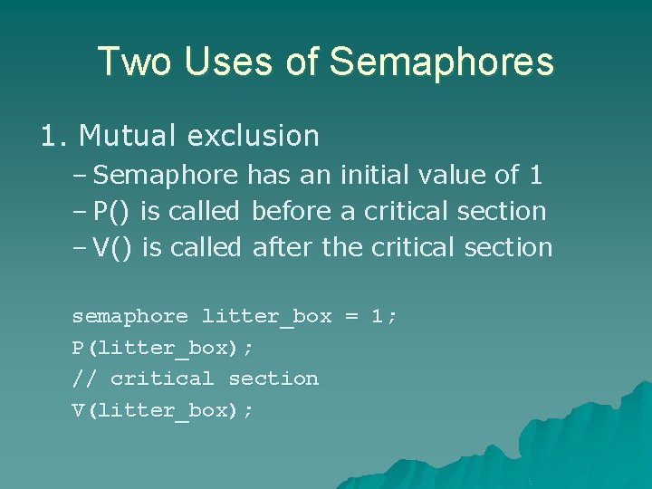 Two Uses of Semaphores 1. Mutual exclusion – Semaphore has an initial value of