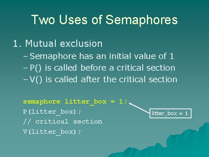 Two Uses of Semaphores 1. Mutual exclusion – Semaphore has an initial value of