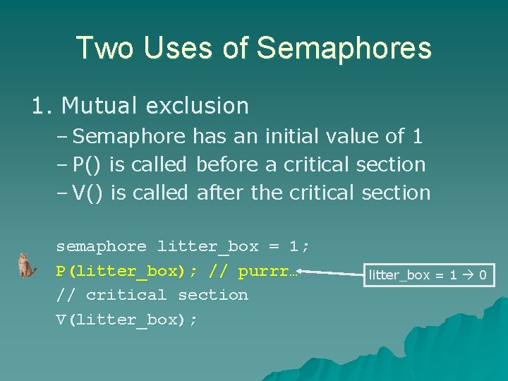 Two Uses of Semaphores 1. Mutual exclusion – Semaphore has an initial value of