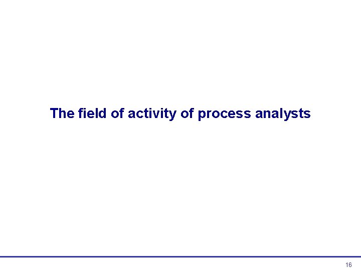 The field of activity of process analysts 16  The field of activity of process analysts 16