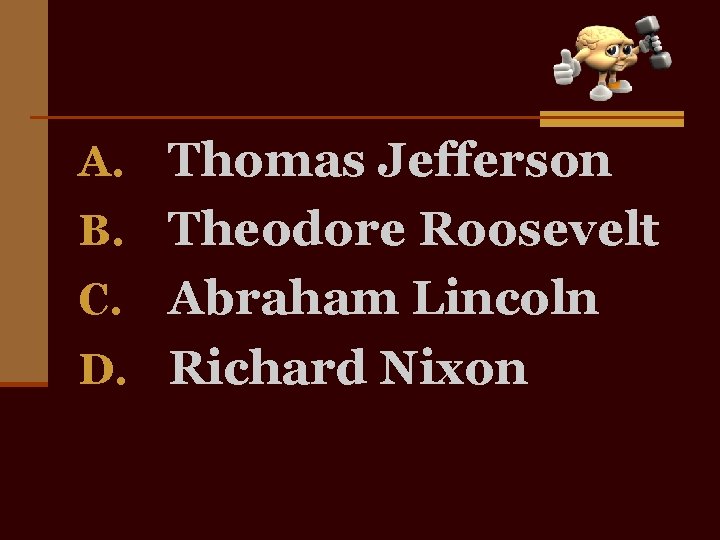 A. Thomas Jefferson B. Theodore Roosevelt Abraham Lincoln D. Richard Nixon C. 