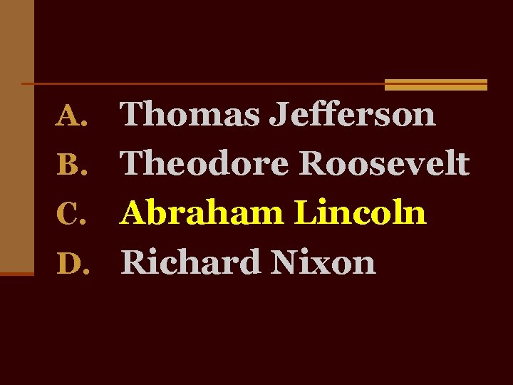 A. Thomas Jefferson B. Theodore Roosevelt Abraham Lincoln D. Richard Nixon C. 