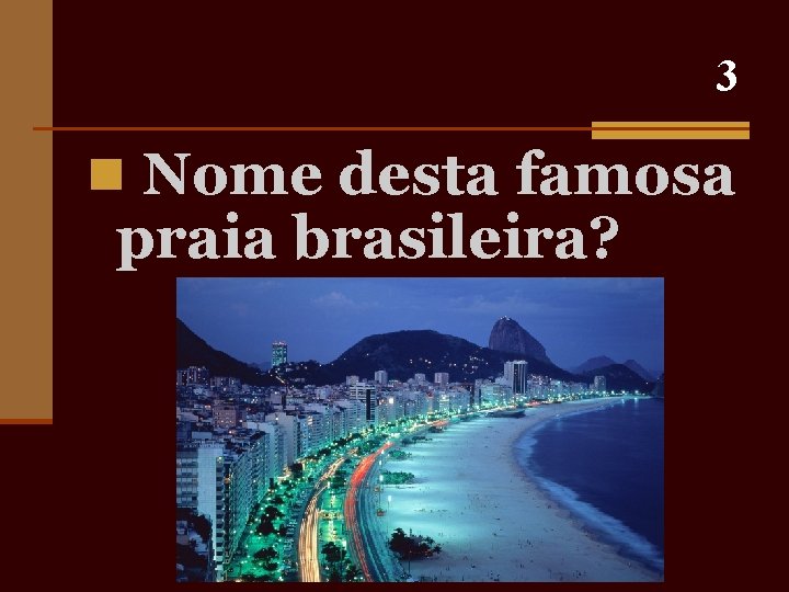 3 n Nome desta famosa praia brasileira? 