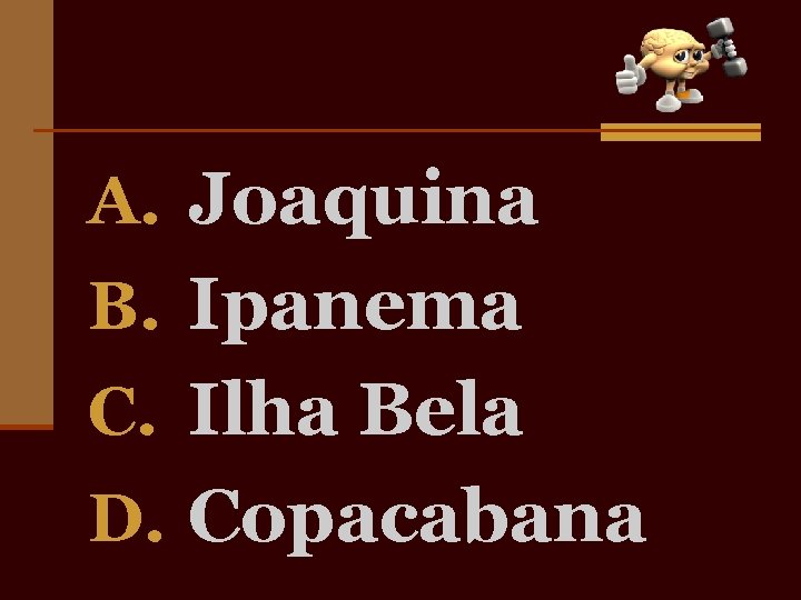 A. Joaquina B. Ipanema C. Ilha Bela D. Copacabana 