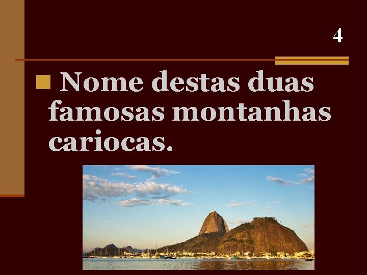 4 n Nome destas duas famosas montanhas cariocas. 