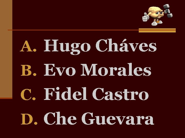 A. Hugo Cháves B. Evo Morales C. Fidel Castro D. Che Guevara 