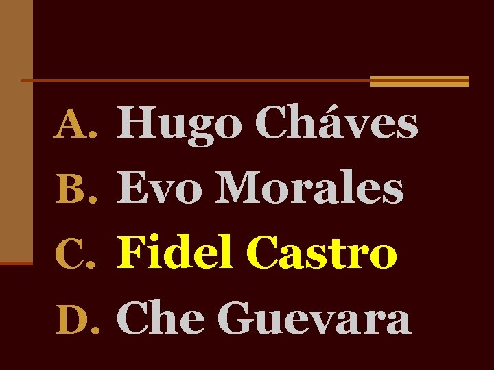 A. Hugo Cháves B. Evo Morales C. Fidel Castro D. Che Guevara 