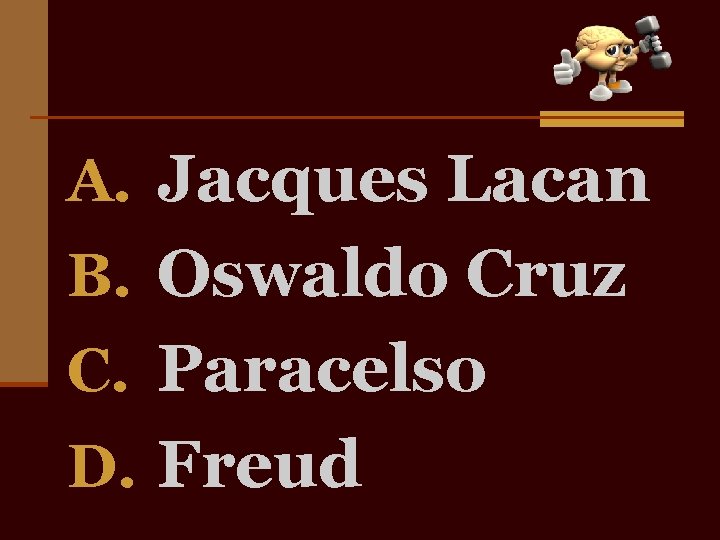 A. Jacques Lacan B. Oswaldo Cruz C. Paracelso D. Freud 