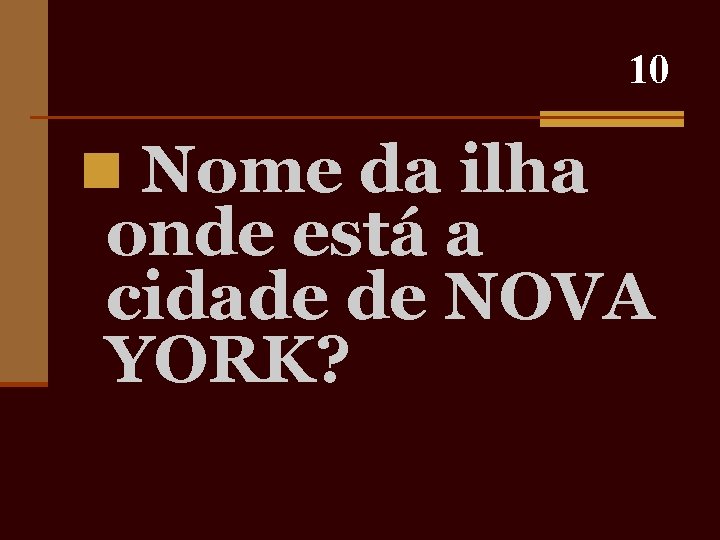 10 n Nome da ilha onde está a cidade de NOVA YORK? 