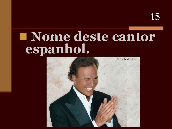 15 n Nome deste cantor espanhol. 