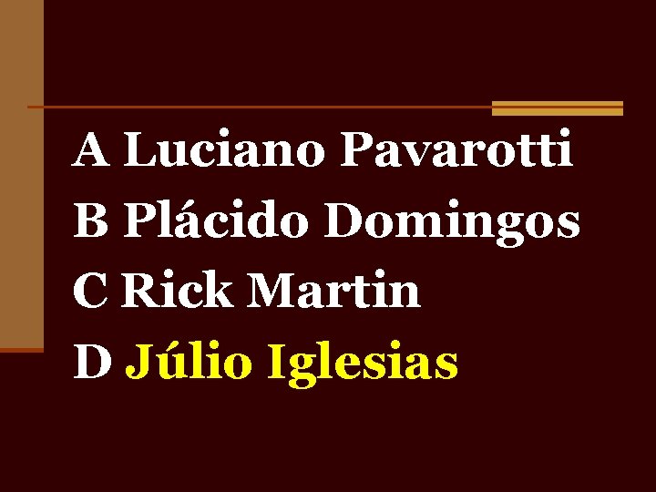 A Luciano Pavarotti B Plácido Domingos C Rick Martin D Júlio Iglesias 