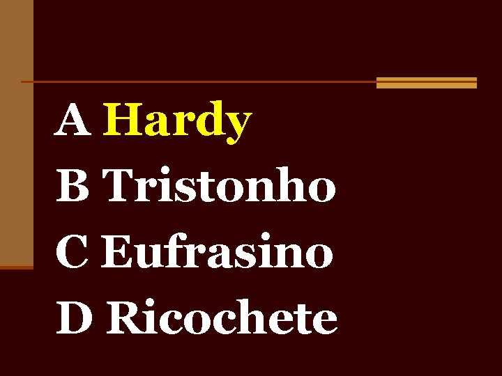 A Hardy B Tristonho C Eufrasino D Ricochete 