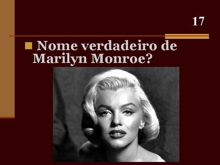 17 n Nome verdadeiro de Marilyn Monroe? 