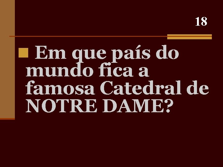 18 n Em que país do mundo fica a famosa Catedral de NOTRE DAME?