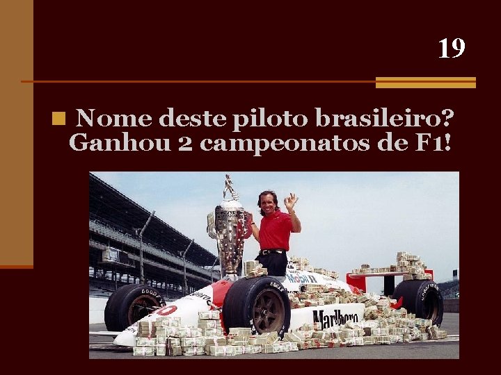 19 n Nome deste piloto brasileiro? Ganhou 2 campeonatos de F 1! 