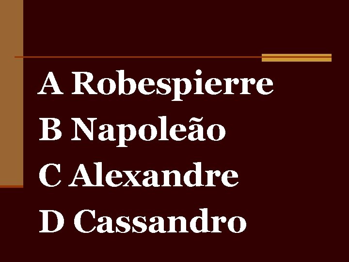 A Robespierre B Napoleão C Alexandre D Cassandro 