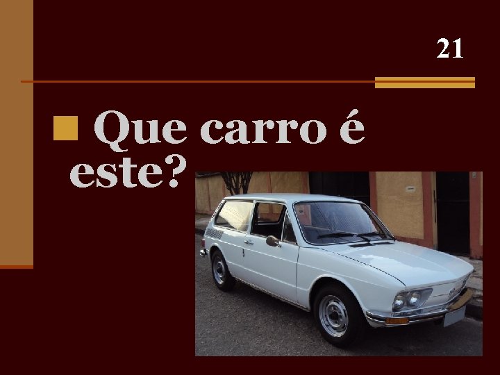 21 n Que carro é este? 