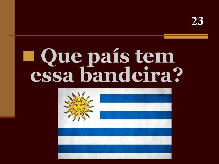 23 n Que país tem essa bandeira? 