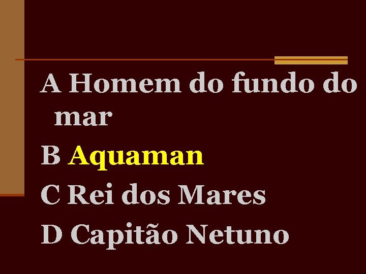 A Homem do fundo do mar B Aquaman C Rei dos Mares D Capitão