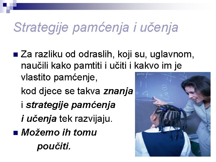 Strategije pamćenja i učenja Za razliku od odraslih, koji su, uglavnom, naučili kako pamtiti