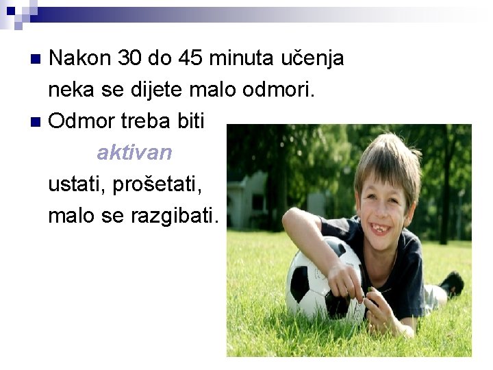 Nakon 30 do 45 minuta učenja neka se dijete malo odmori. n Odmor treba