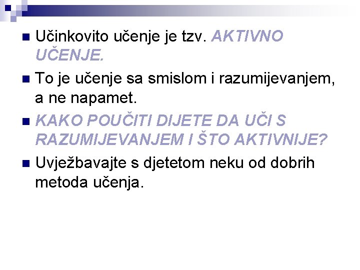 Učinkovito učenje je tzv. AKTIVNO UČENJE. n To je učenje sa smislom i razumijevanjem,