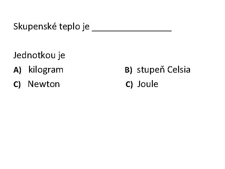 Skupenské teplo je ________ Jednotkou je A) kilogram C) Newton B) stupeň Celsia C)