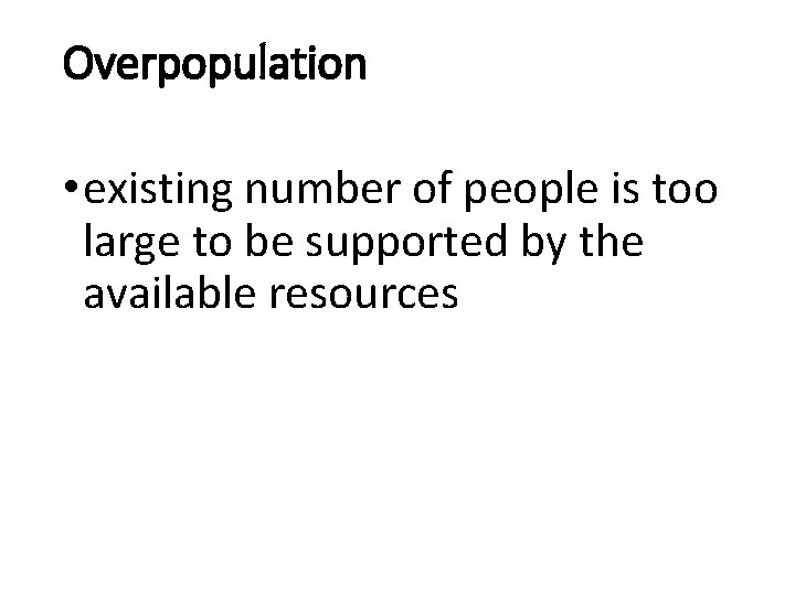 Overpopulation • existing number of people is too large to be supported by the