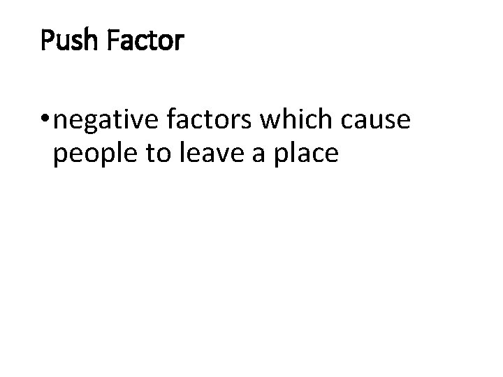 Push Factor • negative factors which cause people to leave a place 