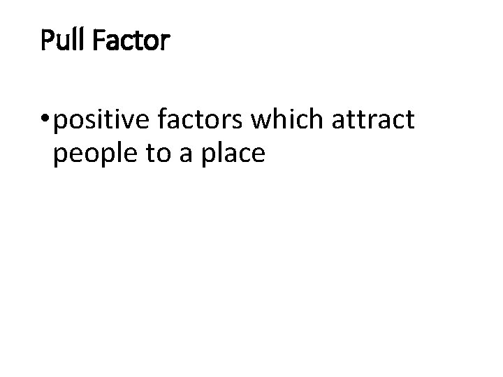 Pull Factor • positive factors which attract people to a place 