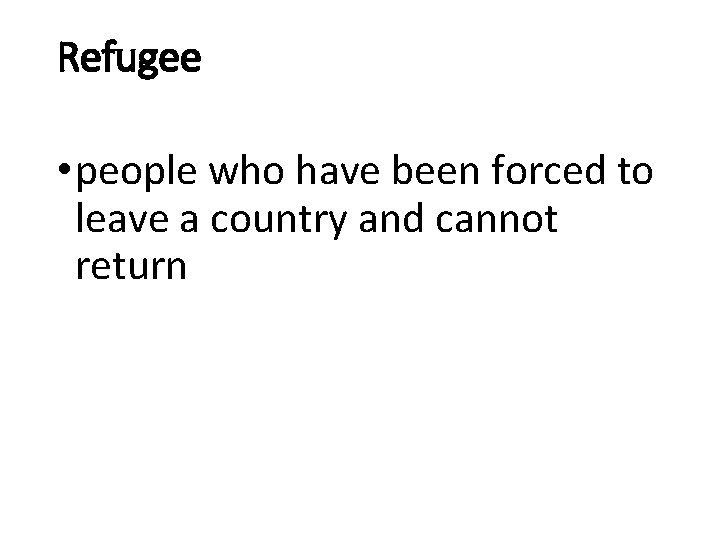 Refugee • people who have been forced to leave a country and cannot return