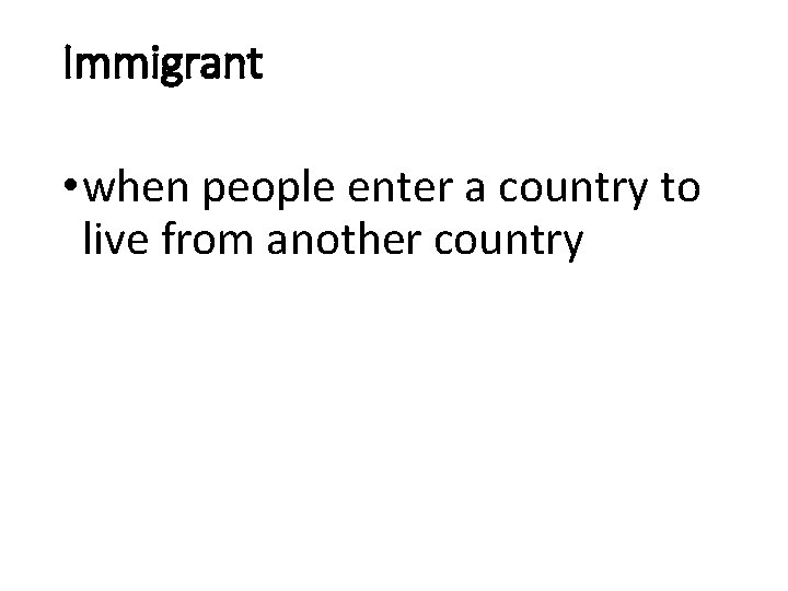 Immigrant • when people enter a country to live from another country 