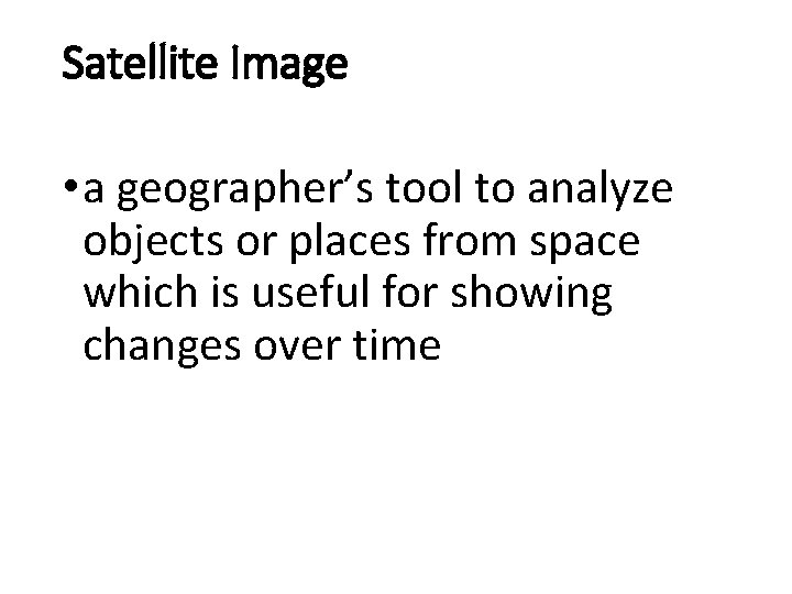 Satellite Image • a geographer’s tool to analyze objects or places from space which