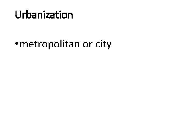 Urbanization • metropolitan or city 