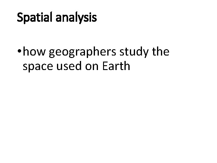 Spatial analysis • how geographers study the space used on Earth 