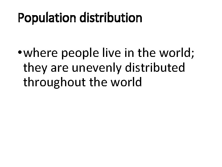 Population distribution • where people live in the world; they are unevenly distributed throughout