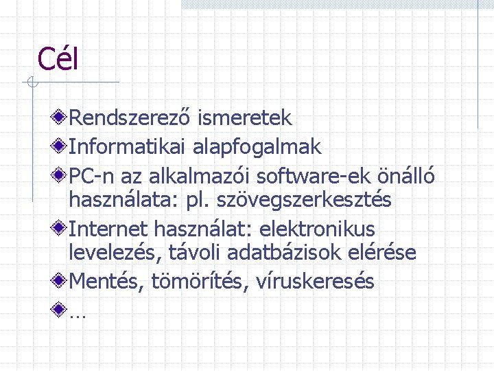 Cél Rendszerező ismeretek Informatikai alapfogalmak PC-n az alkalmazói software-ek önálló használata: pl. szövegszerkesztés Internet