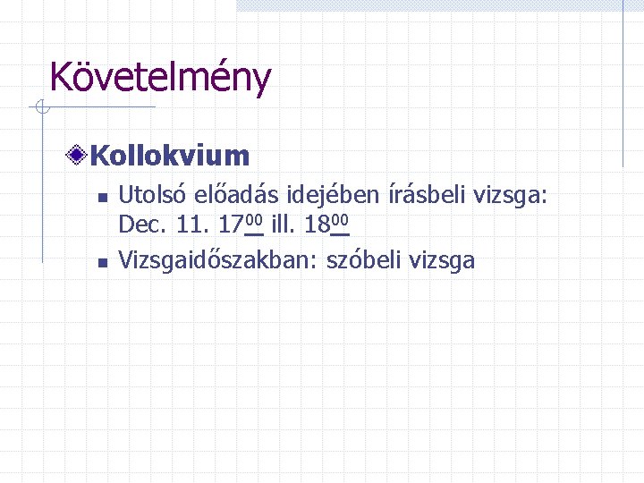 Követelmény Kollokvium n n Utolsó előadás idejében írásbeli vizsga: Dec. 11. 1700 ill. 1800