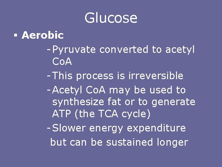 Glucose § Aerobic - Pyruvate converted to acetyl Co. A - This process is