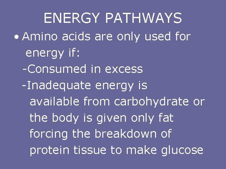 ENERGY PATHWAYS • Amino acids are only used for energy if: -Consumed in excess