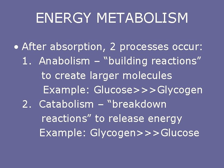 ENERGY METABOLISM • After absorption, 2 processes occur: 1. Anabolism – “building reactions” to