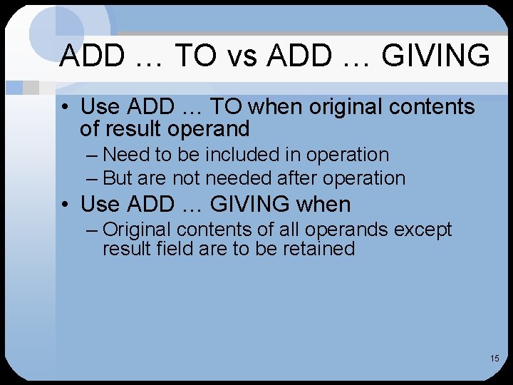 ADD … TO vs ADD … GIVING • Use ADD … TO when original