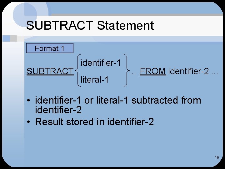 SUBTRACT Statement Format 1 SUBTRACT identifier-1 literal-1 … FROM identifier-2. . . • identifier-1