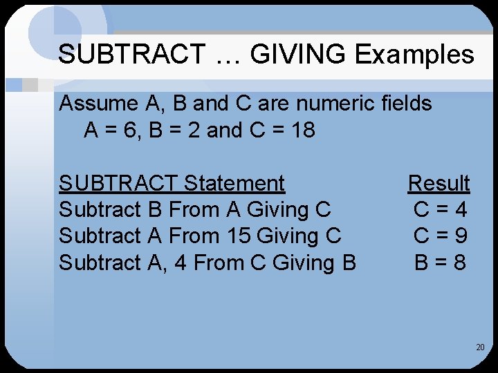 SUBTRACT … GIVING Examples Assume A, B and C are numeric fields A =