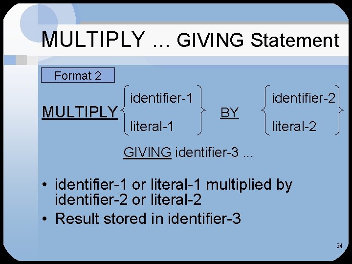MULTIPLY … GIVING Statement Format 2 MULTIPLY identifier-1 literal-1 BY identifier-2 literal-2 GIVING identifier-3.