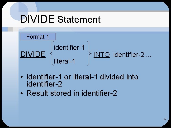 DIVIDE Statement Format 1 DIVIDE identifier-1 literal-1 INTO identifier-2. . . • identifier-1 or
